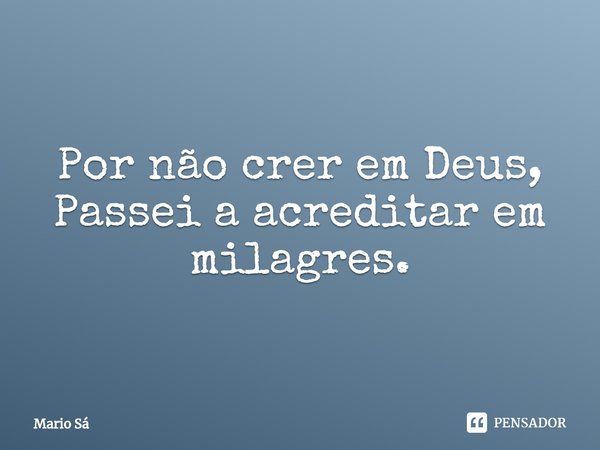 ⁠Por não crer em Deus,
Passei a acreditar em milagres.... Frase de Mario Sá.