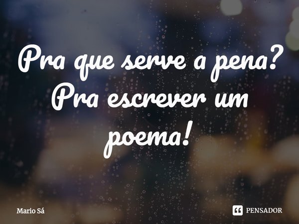 ⁠Pra que serve a pena?
Pra escrever um poema!... Frase de Mario Sá.