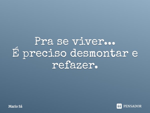 ⁠Pra se viver...
É preciso desmontar e refazer.... Frase de Mario Sá.