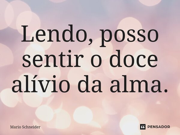 ⁠Lendo, posso sentir o doce alívio da alma.... Frase de Mario Schneider.