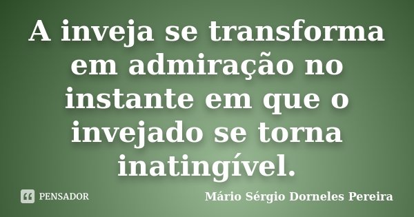 A inveja se transforma em admiração no instante em que o invejado se torna inatingível.... Frase de Mário Sérgio Dorneles Pereira.