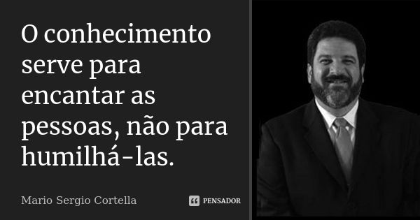 O conhecimento serve para encantar as pessoas, não para humilhá-las.... Frase de Mario Sergio Cortella.