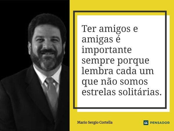 ⁠Ter amigos e amigas é importante sempre porque lembra cada um que não somos estrelas solitárias.... Frase de Mario Sergio Cortella.