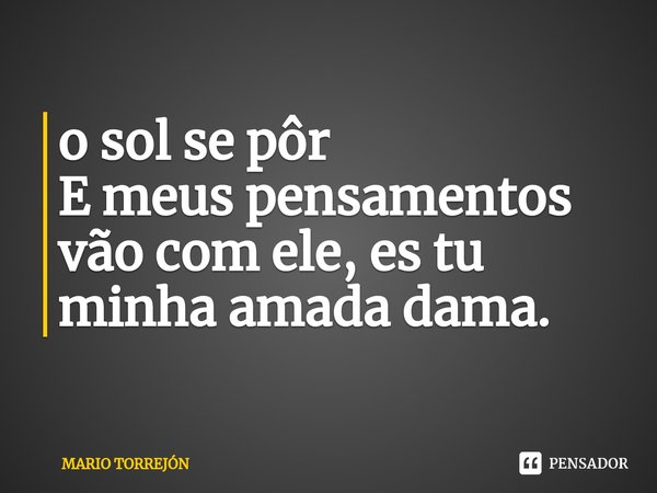 ⁠o sol se pôr
E meus pensamentos vão com ele, es tu minha amada dama.... Frase de MARIO TORREJÓN.
