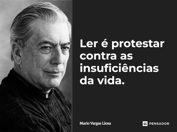 ⁠Ler é protestar contra as insuficiências da vida.... Frase de Mario Vargas Llosa.