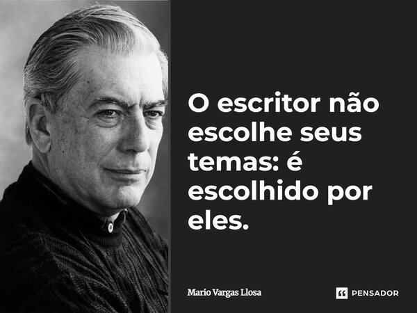 ⁠O escritor não escolhe seus temas: é escolhido por eles.... Frase de Mario Vargas Llosa.