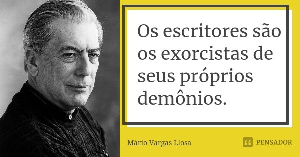 Os escritores são os exorcistas de seus próprios demônios.... Frase de Mário Vargas Llosa.