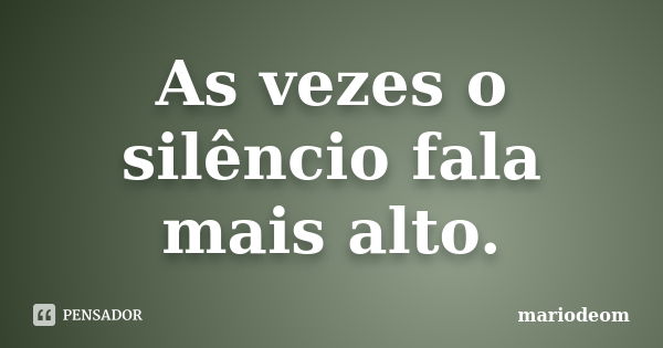 As vezes o silêncio fala mais alto.... Frase de mariodeom.