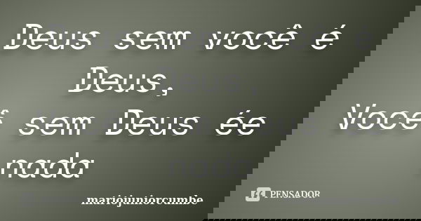 Deus sem você é Deus, Você sem Deus ée nada... Frase de mariojuniorcumbe.