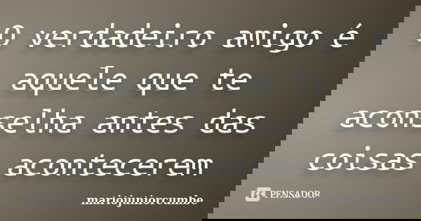 O verdadeiro amigo é aquele que te aconselha antes das coisas acontecerem... Frase de mariojuniorcumbe.