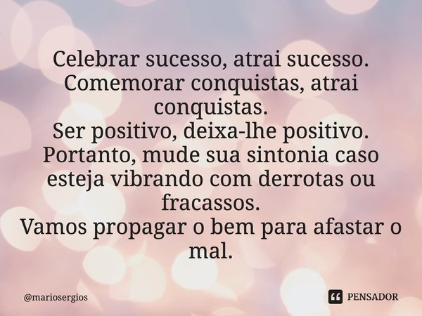 ⁠Celebrar sucesso, atrai sucesso.
Comemorar conquistas, atrai conquistas.
Ser positivo, deixa-lhe positivo.
Portanto, mude sua sintonia caso esteja vibrando com... Frase de mariosergios.