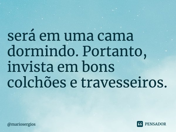 ⁠Em média, 33% da sua vida será em uma cama dormindo. Portanto, invista em bons colchões e travesseiros.... Frase de mariosergios.