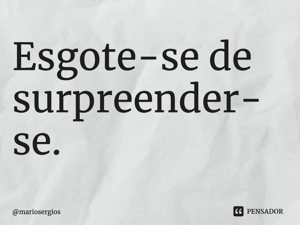 ⁠Esgote-se de surpreender-se.... Frase de mariosergios.