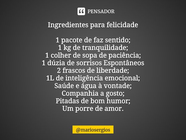 ⁠Ingredientes para felicidade 1 pacote de faz sentido;
1 kg de tranquilidade;
1 colher de sopa de paciência;
1 dúzia de sorrisos Espontâneos
2 frascos de liberd... Frase de mariosergios.