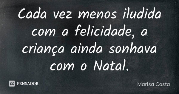 Cada vez menos iludida com a felicidade, a criança ainda sonhava com o Natal.... Frase de Marisa Costa.