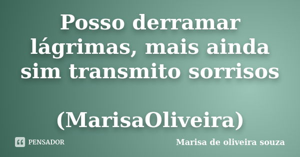 Posso derramar lágrimas, mais ainda sim transmito sorrisos (MarisaOliveira)... Frase de Marisa de oliveira souza.