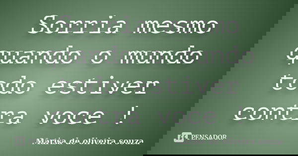 Sorria mesmo quando o mundo todo estiver contra voce !... Frase de Marisa de oliveira souza.