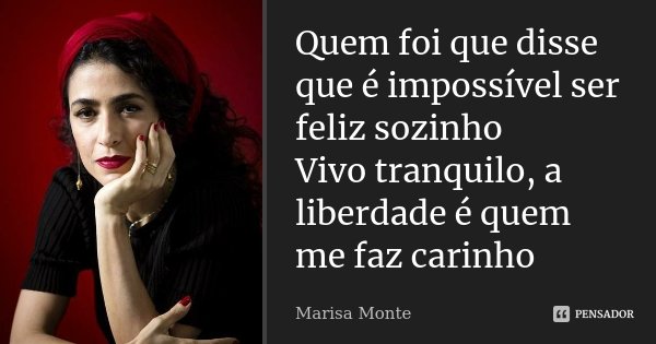 Quem foi que disse que é impossível ser feliz sozinho Vivo tranquilo, a liberdade é quem me faz carinho... Frase de Marisa Monte.