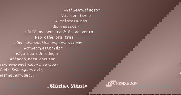 Vai sem direção Vai ser livre A tristeza não Não resiste Solte os seus cabelos ao vento Não olhe pra trás Ouça o barulhinho que o tempo No seu peito faz Faça su... Frase de Marisa Monte.