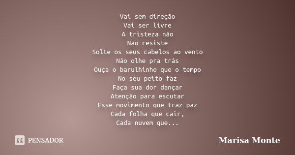 Vai sem direção Vai ser livre A tristeza não Não resiste Solte os seus cabelos ao vento Não olhe pra trás Ouça o barulhinho que o tempo No seu peito faz Faça su... Frase de Marisa Monte.