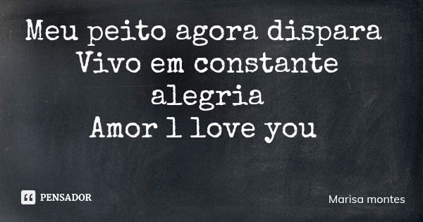 Meu peito agora dispara Vivo em constante alegria Amor l love you... Frase de Marisa montes.