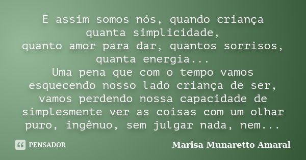 E assim somos nós, quando criança quanta simplicidade, quanto amor para dar, quantos sorrisos, quanta energia... Uma pena que com o tempo vamos esquecendo nosso... Frase de Marisa Munaretto Amaral.