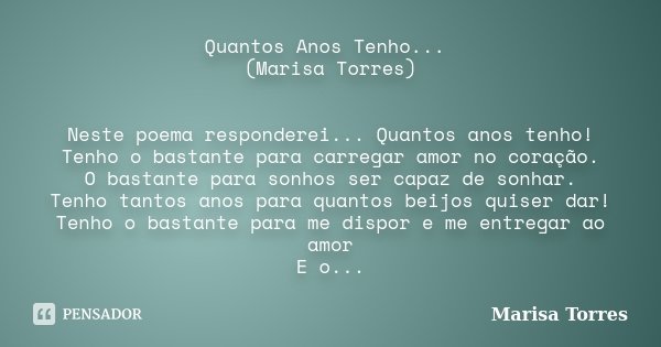 Quantos Anos Tenho... (Marisa Torres) Neste poema responderei... Quantos anos tenho! Tenho o bastante para carregar amor no coração. O bastante para sonhos ser ... Frase de Marisa Torres.