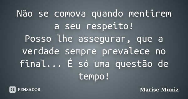 Não se comova quando mentirem a seu respeito! Posso lhe assegurar, que a verdade sempre prevalece no final... É só uma questão de tempo!... Frase de Marise Muniz.