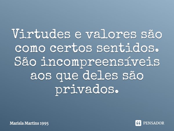 ⁠Virtudes e valores são como certos sentidos. São incompreensíveis aos que deles são privados.... Frase de Marisla Martins 1995.