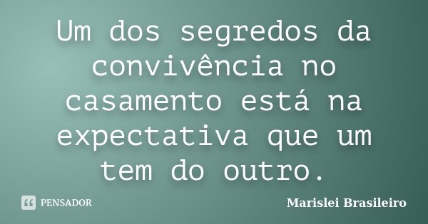 Um dos segredos da convivência no casamento está na expectativa que um tem do outro.... Frase de Marislei Brasileiro.