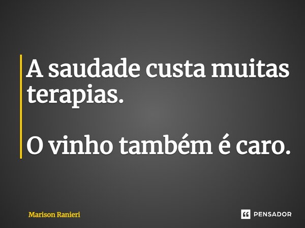 ⁠A saudade custa muitas terapias. O vinho também é caro.... Frase de Marison Ranieri.