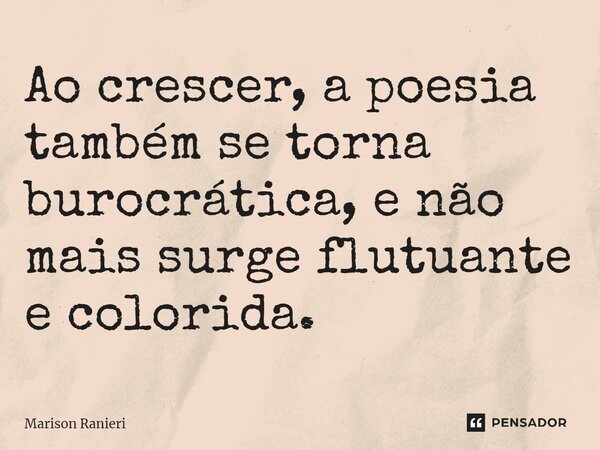 ⁠Ao crescer, a poesia também se torna burocrática, e não mais surge flutuante e colorida.... Frase de Marison Ranieri.