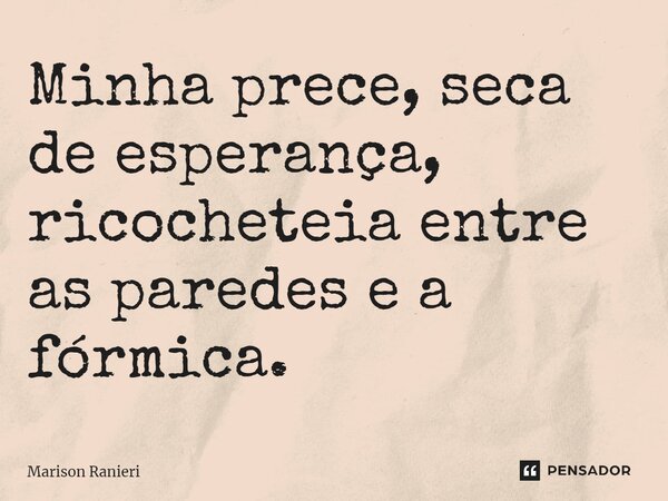 ⁠Minha prece, seca de esperança, ricocheteia entre as paredes e a fórmica.... Frase de Marison Ranieri.