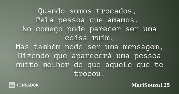 Quando somos trocados, Pela pessoa que amamos, No começo pode parecer ser uma coisa ruim, Mas também pode ser uma mensagem, Dizendo que aparecerá uma pessoa mui... Frase de MariSouza125.