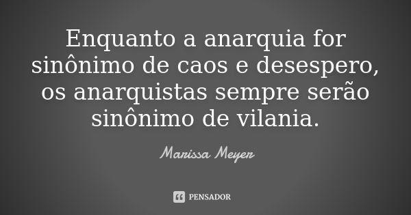 Enquanto a anarquia for sinônimo de caos e desespero, os anarquistas sempre serão sinônimo de vilania.... Frase de Marissa Meyer.