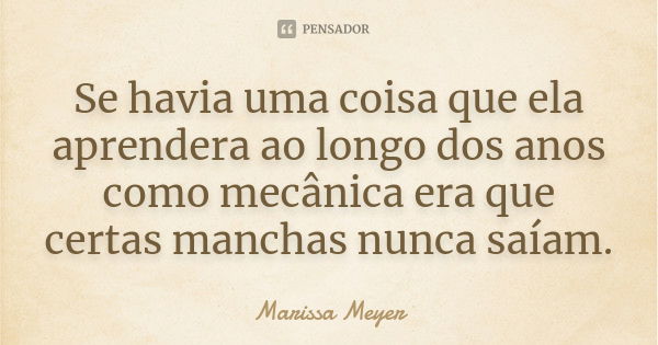 Se havia uma coisa que ela aprendera ao longo dos anos como mecânica era que certas manchas nunca saíam.... Frase de Marissa Meyer.