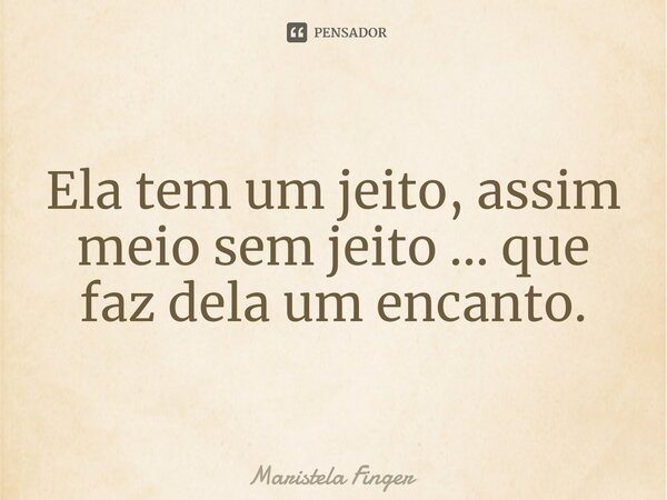 ⁠Ela tem um jeito, assim meio sem jeito ... que faz dela um encanto.... Frase de Maristela Finger.