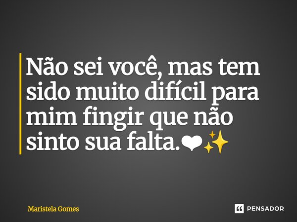 ⁠Não sei você, mas tem sido muito difícil para mim fingir que não sinto sua falta.❤✨... Frase de Maristela Gomes.