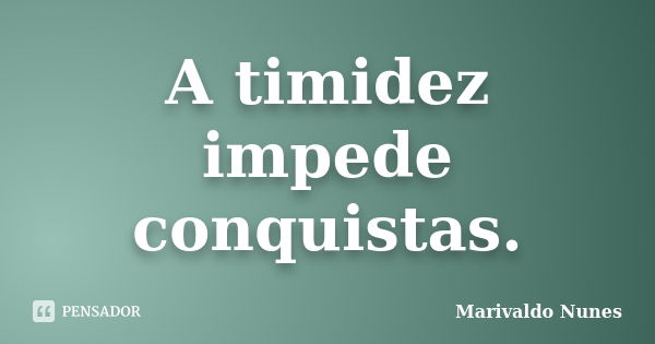 A timidez impede conquistas.... Frase de Marivaldo Nunes.