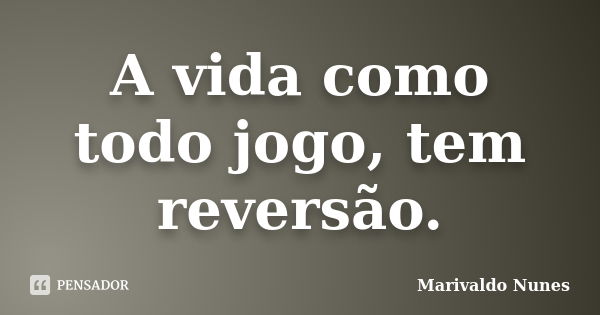 A vida como todo jogo, tem reversão.... Frase de Marivaldo Nunes.