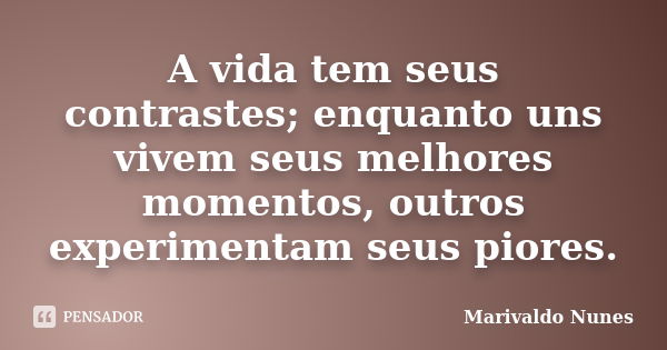 A vida tem seus contrastes; enquanto uns vivem seus melhores momentos, outros experimentam seus piores.... Frase de Marivaldo Nunes.