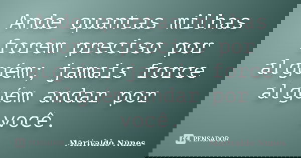 Ande quantas milhas forem preciso por alguém; jamais force alguém andar por você.... Frase de Marivaldo Nunes.