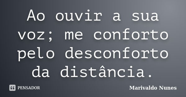 Ao ouvir a sua voz; me conforto pelo desconforto da distância.... Frase de Marivaldo Nunes.