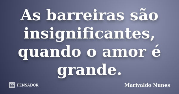 As barreiras são insignificantes, quando o amor é grande.... Frase de Marivaldo Nunes.