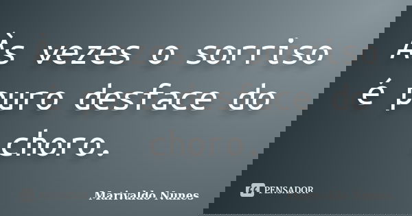 Às vezes o sorriso é puro desface do choro.... Frase de Marivaldo Nunes.