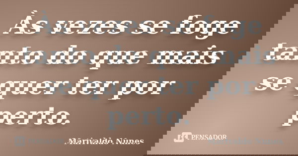Às vezes se foge tanto do que mais se quer ter por perto.... Frase de Marivaldo Nunes.