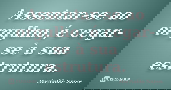 Assentar-se ao orgulho, é cegar-se à sua estrutura.... Frase de Marivaldo Nunes.