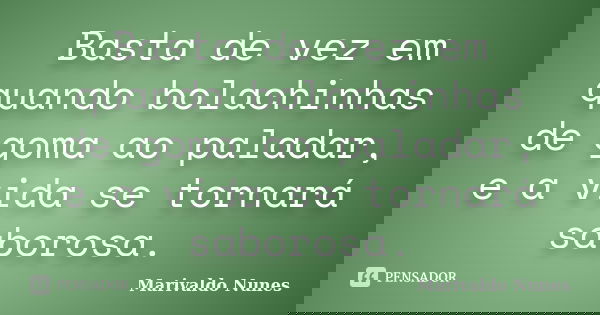 Basta de vez em quando bolachinhas de goma ao paladar, e a vida se tornará saborosa.... Frase de Marivaldo Nunes.