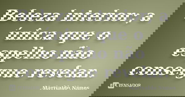 Beleza interior; a única que o espelho não consegue revelar.... Frase de Marivaldo Nunes.