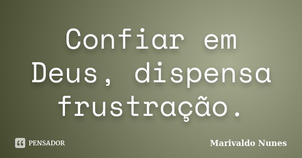 Confiar em Deus, dispensa frustração.... Frase de Marivaldo Nunes.